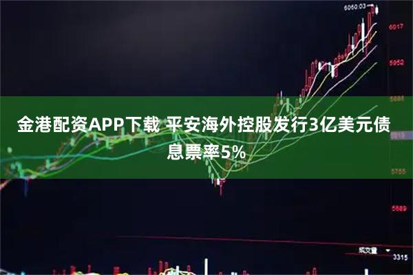 金港配资APP下载 平安海外控股发行3亿美元债 息票率5%