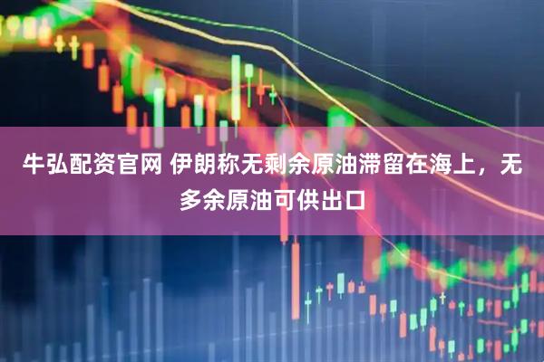 牛弘配资官网 伊朗称无剩余原油滞留在海上，无多余原油可供出口