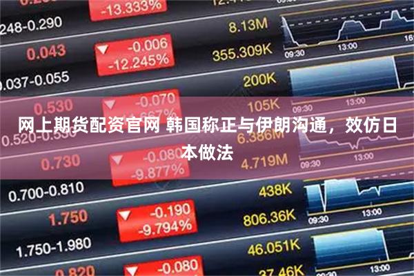 网上期货配资官网 韩国称正与伊朗沟通，效仿日本做法