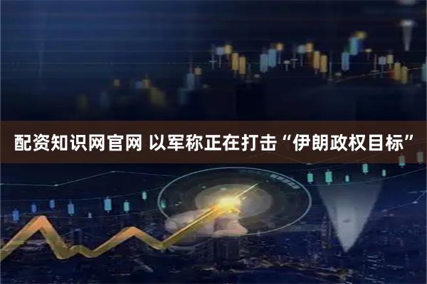 配资知识网官网 以军称正在打击“伊朗政权目标”