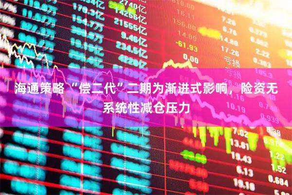 海通策略 “偿二代”二期为渐进式影响，险资无系统性减仓压力