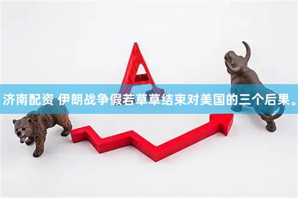 济南配资 伊朗战争假若草草结束对美国的三个后果。