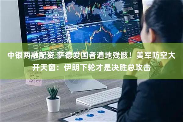 中银两融配资 萨德爱国者遍地残骸！美军防空大开天窗：伊朗下轮才是决胜总攻击