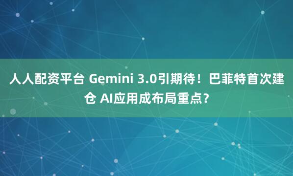 人人配资平台 Gemini 3.0引期待！巴菲特首次建仓 AI应用成布局重点？