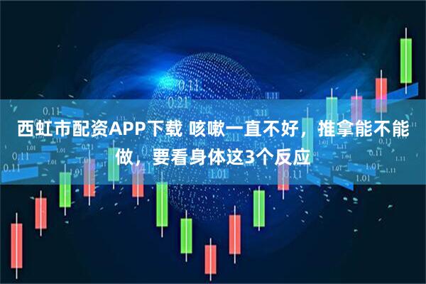西虹市配资APP下载 咳嗽一直不好，推拿能不能做，要看身体这3个反应