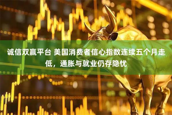 诚信双赢平台 美国消费者信心指数连续五个月走低，通胀与就业仍存隐忧