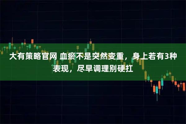 大有策略官网 血瘀不是突然变重，身上若有3种表现，尽早调理别硬扛