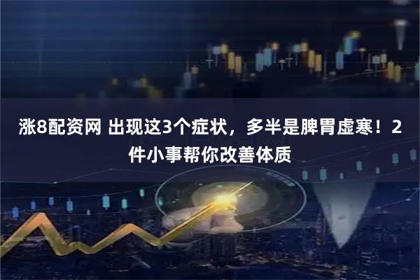 涨8配资网 出现这3个症状，多半是脾胃虚寒！2件小事帮你改善体质