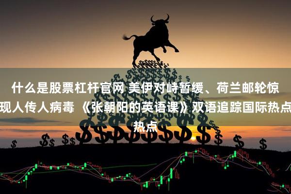 什么是股票杠杆官网 美伊对峙暂缓、荷兰邮轮惊现人传人病毒 《张朝阳的英语课》双语追踪国际热点
